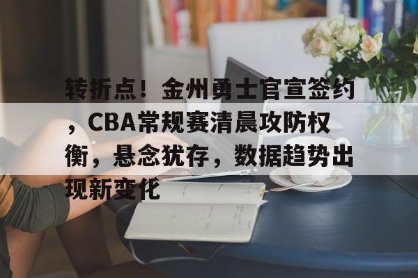 开元体育-转折点！金州勇士官宣签约，CBA常规赛清晨攻防权衡，悬念犹存，数据趋势出现新变化的简单介绍
